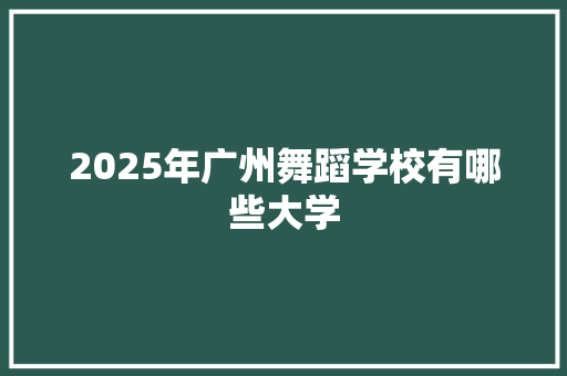 2025年广州舞蹈学校有哪些大学