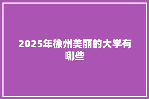 2025年徐州美丽的大学有哪些
