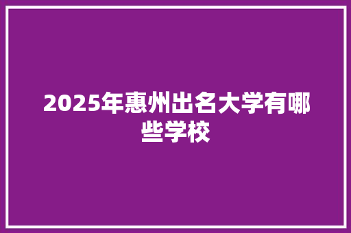 2025年惠州出名大学有哪些学校