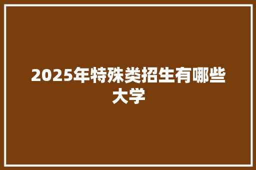 2025年特殊类招生有哪些大学