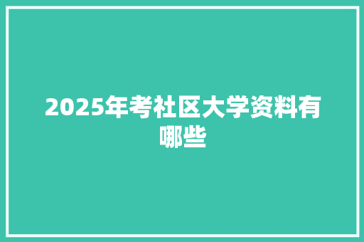 2025年考社区大学资料有哪些 演讲稿范文