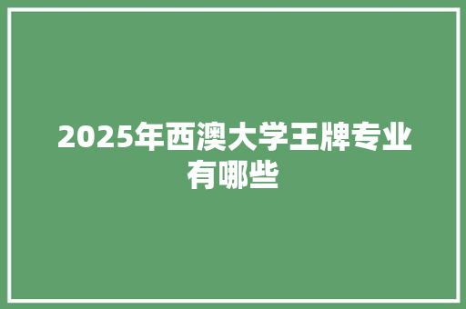 2025年西澳大学王牌专业有哪些