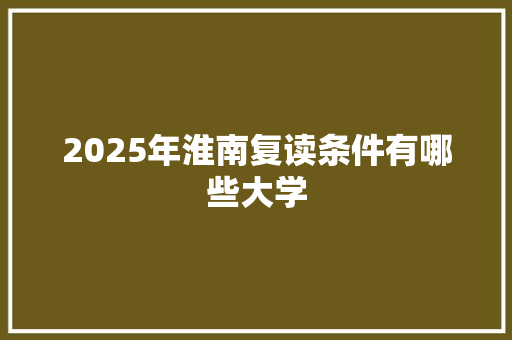 2025年淮南复读条件有哪些大学