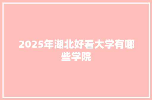 2025年湖北好看大学有哪些学院