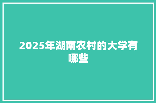 2025年湖南农村的大学有哪些