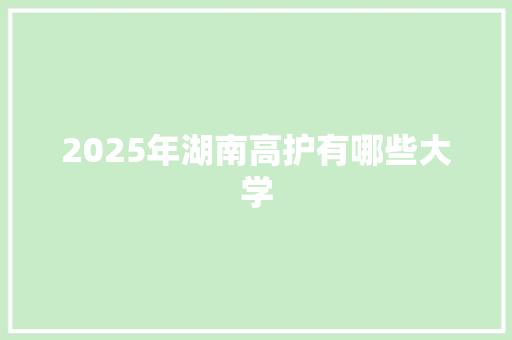 2025年湖南高护有哪些大学