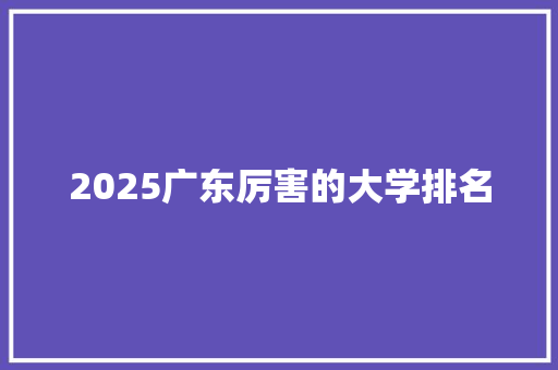 2025广东厉害的大学排名