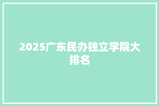 2025广东民办独立学院大排名