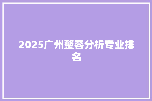 2025广州整容分析专业排名