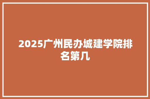 2025广州民办城建学院排名第几