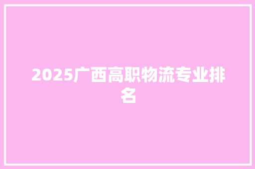 2025广西高职物流专业排名