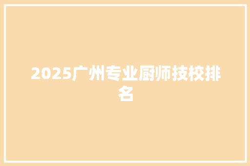 2025广州专业厨师技校排名
