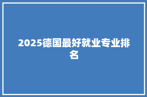 2025德国最好就业专业排名
