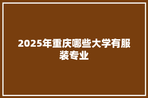 2025年重庆哪些大学有服装专业 创作范文