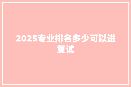 2025专业排名多少可以进复试