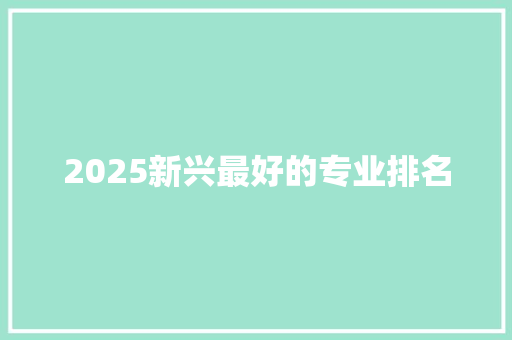 2025新兴最好的专业排名
