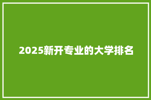 2025新开专业的大学排名