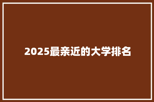 2025最亲近的大学排名