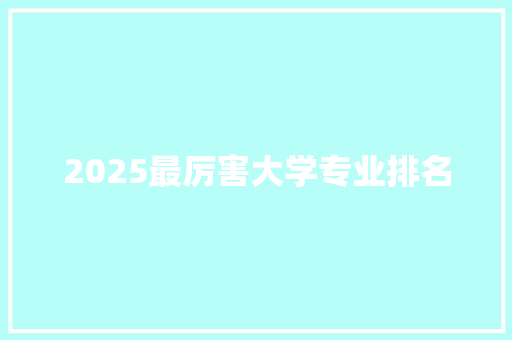 2025最厉害大学专业排名