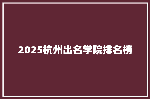 2025杭州出名学院排名榜