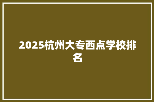 2025杭州大专西点学校排名