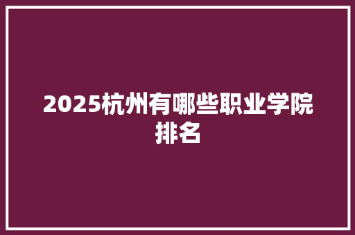 2025杭州有哪些职业学院排名