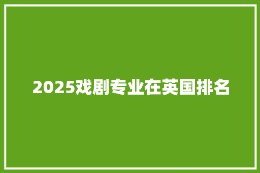 2025戏剧专业在英国排名