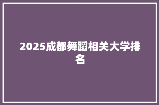 2025成都舞蹈相关大学排名