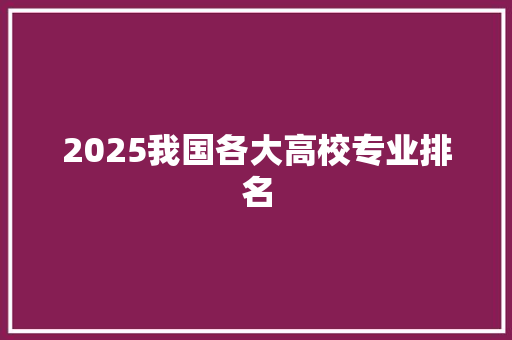 2025我国各大高校专业排名