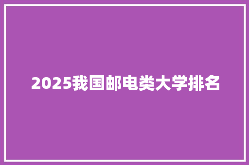 2025我国邮电类大学排名