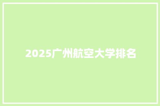 2025广州航空大学排名