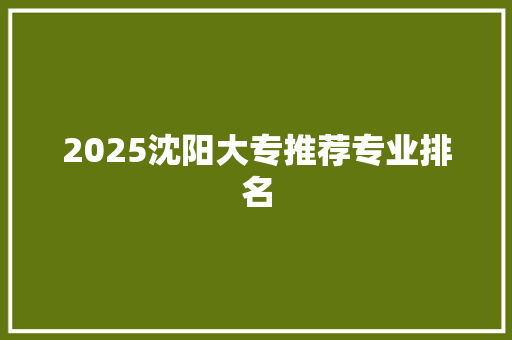 2025沈阳大专推荐专业排名 诗句鉴赏