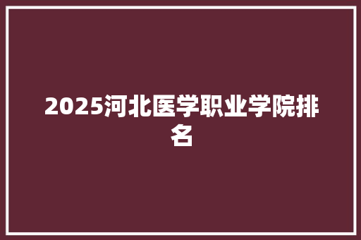 2025河北医学职业学院排名