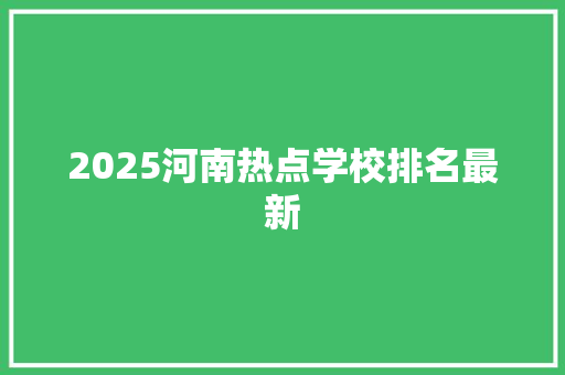 2025河南热点学校排名最新