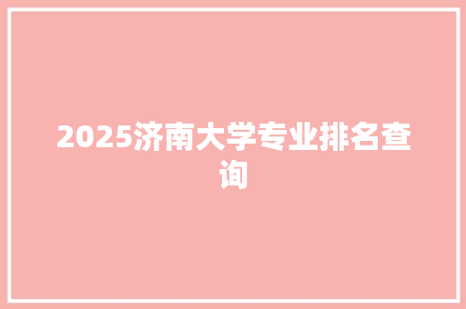 2025济南大学专业排名查询