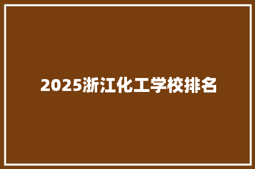 2025浙江化工学校排名