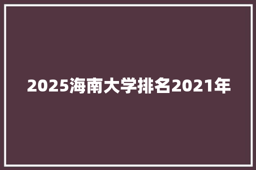 2025海南大学排名2021年