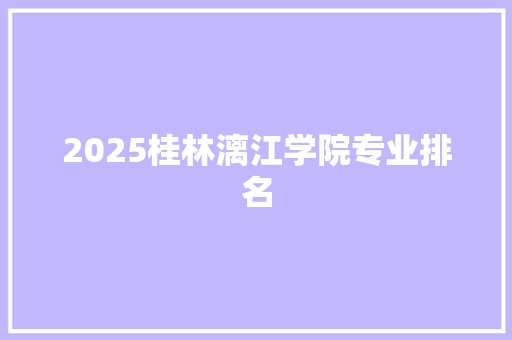 2025桂林漓江学院专业排名