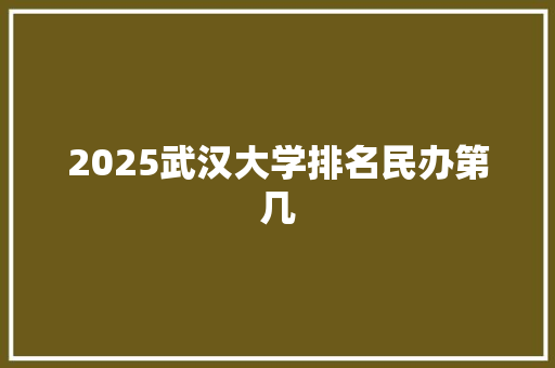 2025武汉大学排名民办第几 演讲稿范文