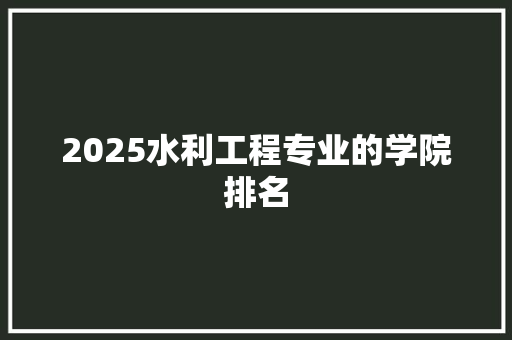 2025水利工程专业的学院排名