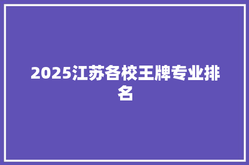 2025江苏各校王牌专业排名