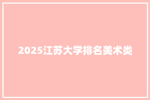 2025江苏大学排名美术类