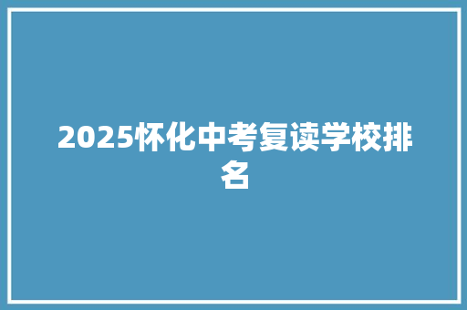 2025怀化中考复读学校排名