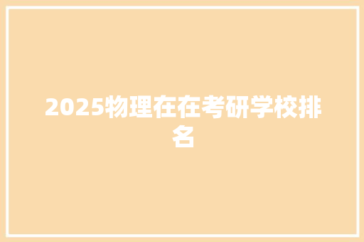 2025物理在在考研学校排名 项目管理范文