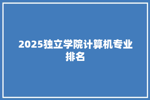 2025独立学院计算机专业排名