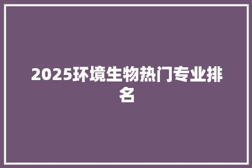 2025环境生物热门专业排名