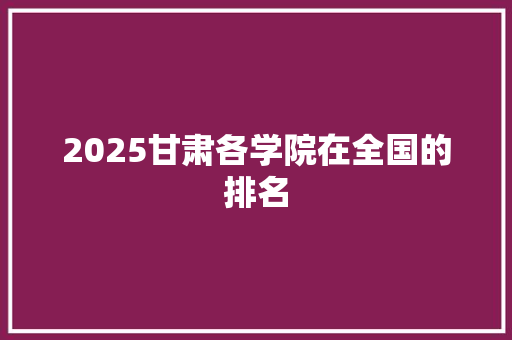 2025甘肃各学院在全国的排名