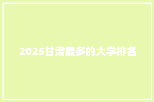 2025甘肃最多的大学排名