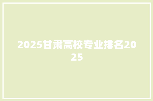 2025甘肃高校专业排名2025