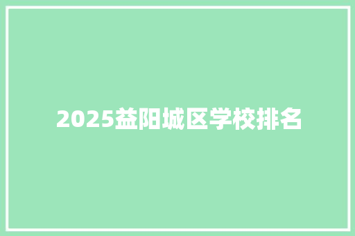 2025益阳城区学校排名